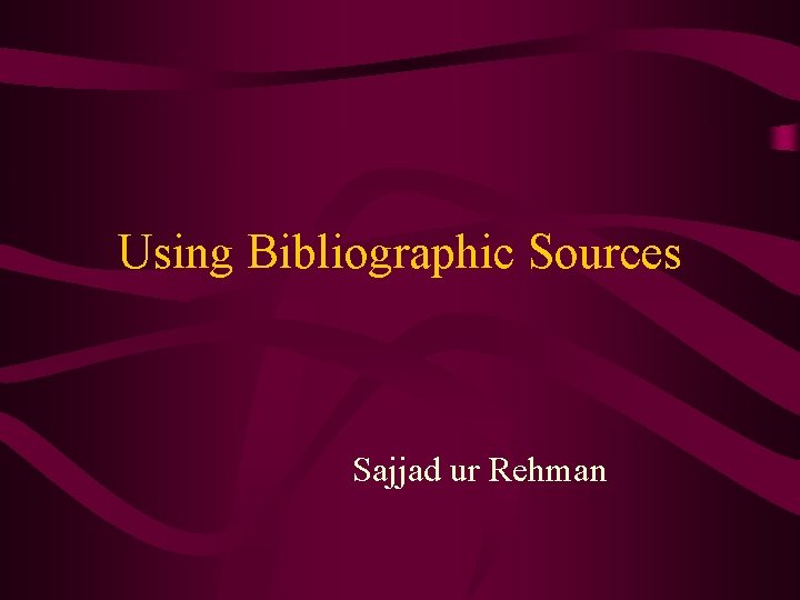 Using Bibliographic Sources Sajjad ur Rehman 