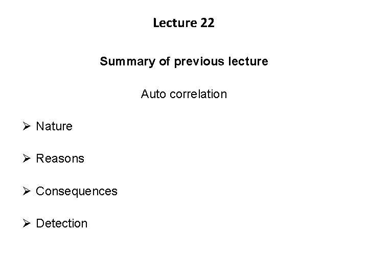 Lecture 22 Summary of previous lecture Auto correlation Ø Nature Ø Reasons Ø Consequences