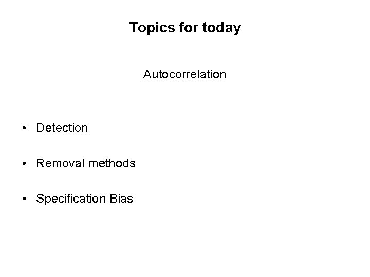 Topics for today Autocorrelation • Detection • Removal methods • Specification Bias 