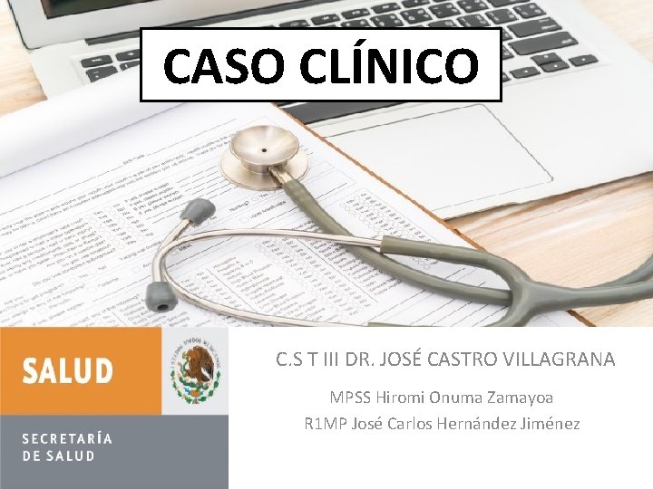 CASO CLÍNICO Caso clínico C. S T III DR. JOSÉ CASTRO VILLAGRANA MPSS Hiromi