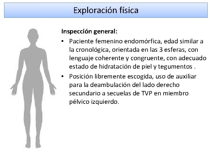 Exploración física Inspección general: • Paciente femenino endomórfica, edad similar a la cronológica, orientada