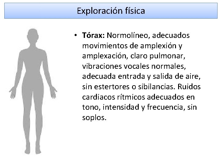 Exploración física • Tórax: Normolíneo, adecuados movimientos de amplexión y amplexación, claro pulmonar, vibraciones