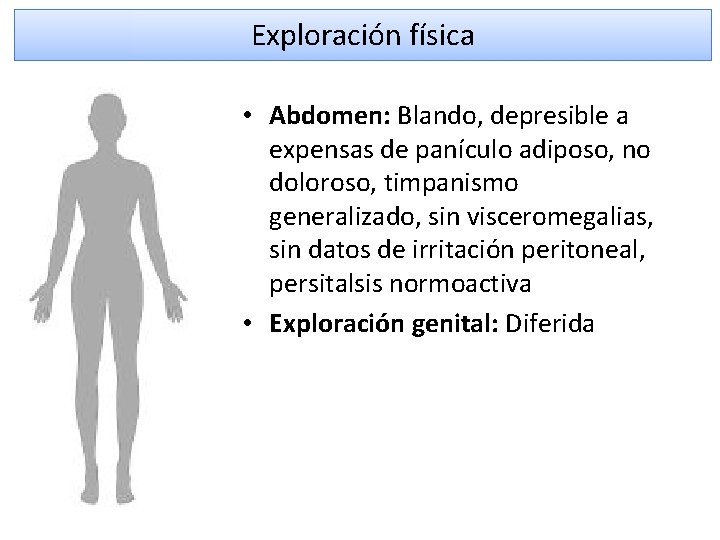 Exploración física • Abdomen: Blando, depresible a expensas de panículo adiposo, no doloroso, timpanismo