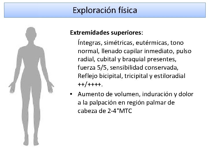 Exploración física Extremidades superiores: Íntegras, simétricas, eutérmicas, tono normal, llenado capilar inmediato, pulso radial,
