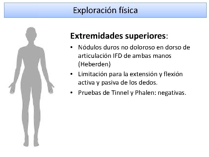 Exploración física Extremidades superiores: • Nódulos duros no doloroso en dorso de articulación IFD