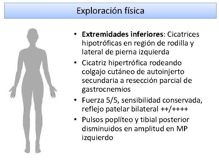 Exploración física • Extremidades inferiores: Cicatrices hipotróficas en región de rodilla y lateral de