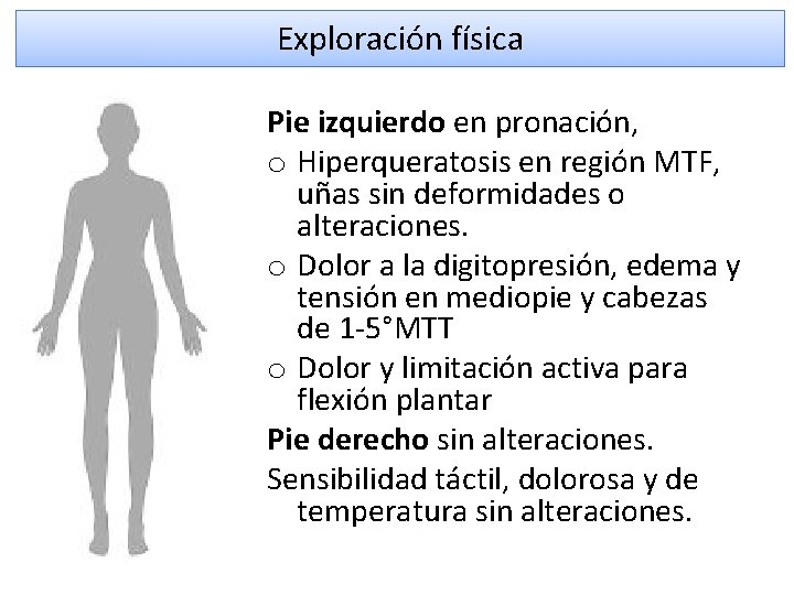 Exploración física Pie izquierdo en pronación, o Hiperqueratosis en región MTF, uñas sin deformidades