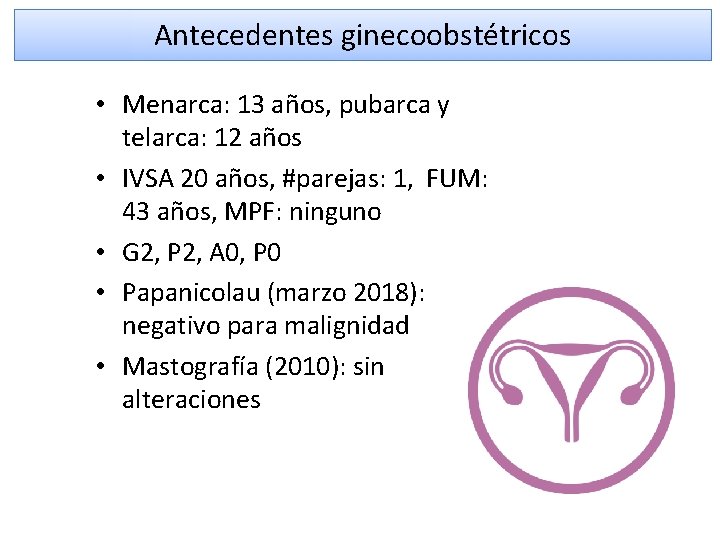 Antecedentes ginecoobstétricos • Menarca: 13 años, pubarca y telarca: 12 años • IVSA 20