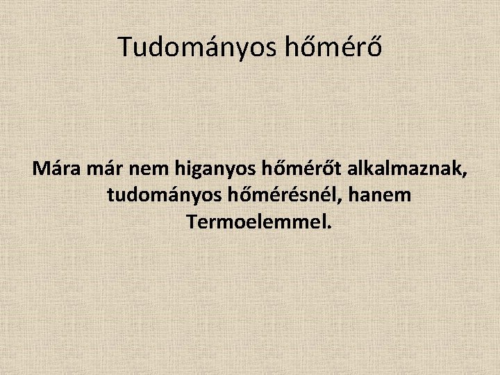 Tudományos hőmérő Mára már nem higanyos hőmérőt alkalmaznak, tudományos hőmérésnél, hanem Termoelemmel. 