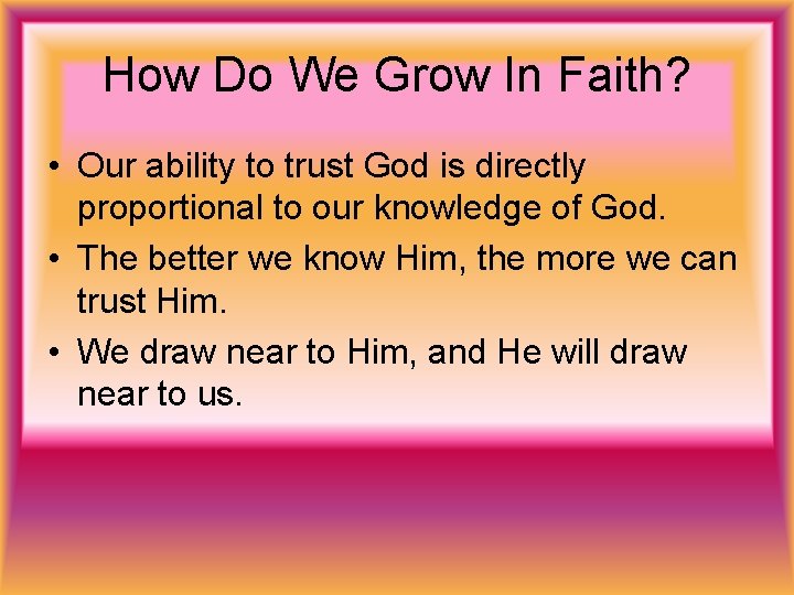 How Do We Grow In Faith? • Our ability to trust God is directly
