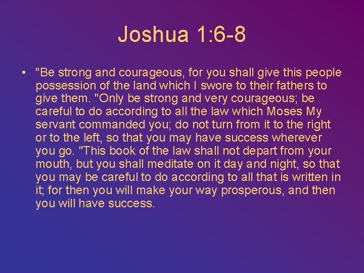 Joshua 1: 6 -8 • "Be strong and courageous, for you shall give this