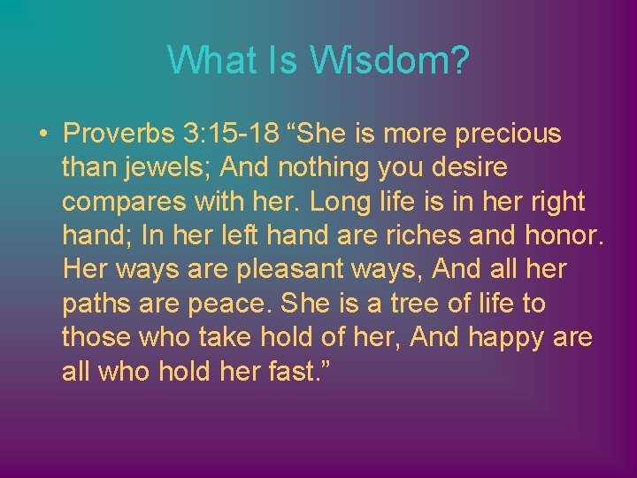 What Is Wisdom? • Proverbs 3: 15 -18 “She is more precious than jewels;