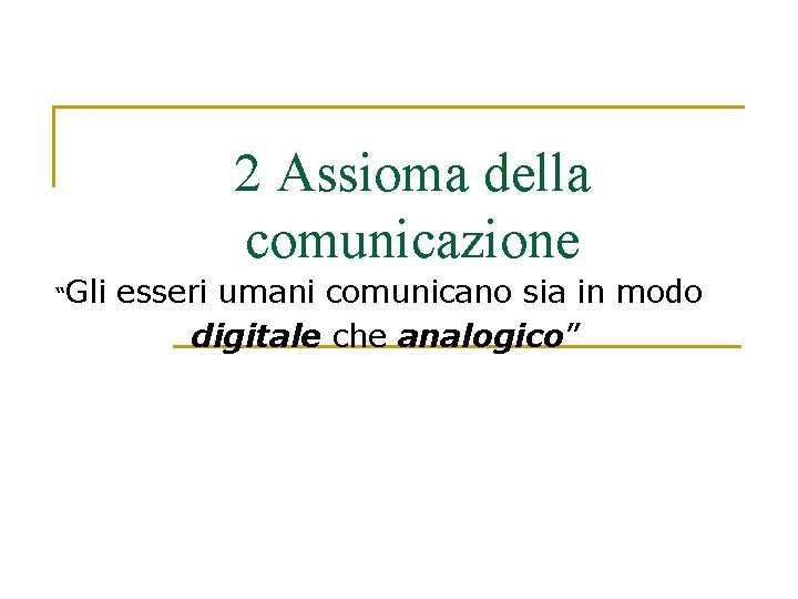 2 Assioma della comunicazione “Gli esseri umani comunicano sia in modo digitale che analogico”