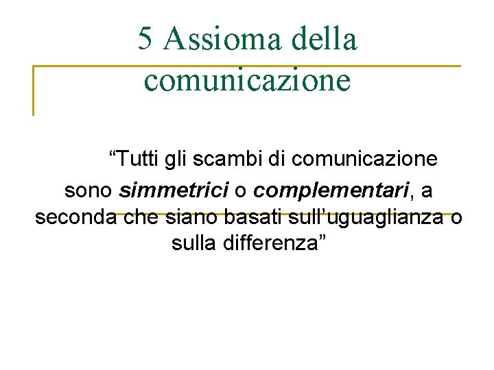 5 Assioma della comunicazione “Tutti gli scambi di comunicazione sono simmetrici o complementari, a