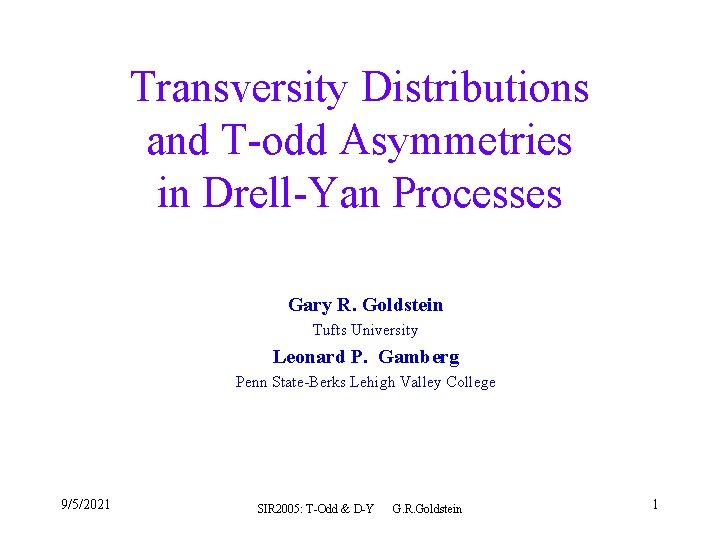 Transversity Distributions and T-odd Asymmetries in Drell-Yan Processes Gary R. Goldstein Tufts University Leonard