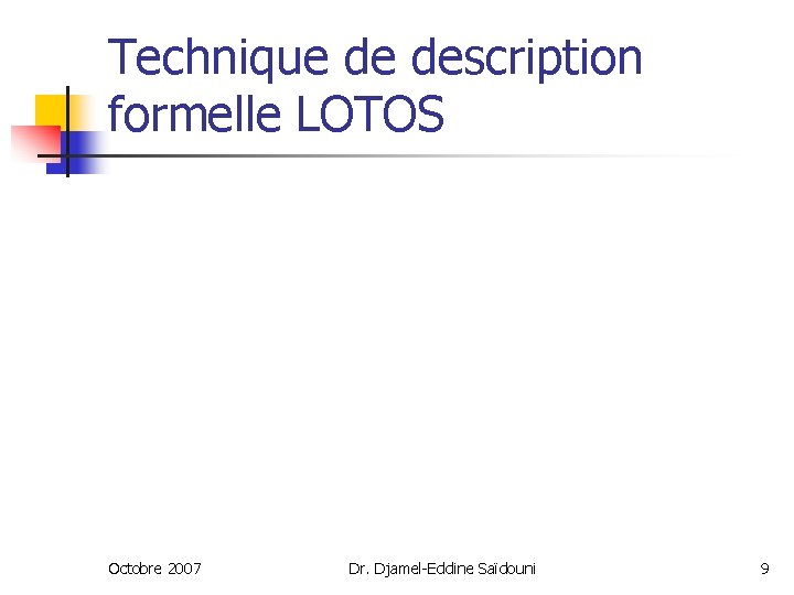 Technique de description formelle LOTOS Octobre 2007 Dr. Djamel-Eddine Saïdouni 9 