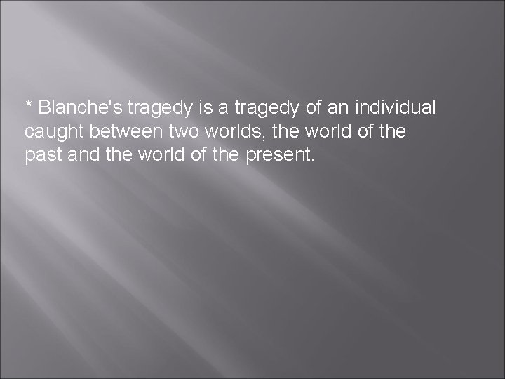 * Blanche's tragedy is a tragedy of an individual caught between two worlds, the * Blanche's tragedy is a tragedy of an individual caught between two worlds, the