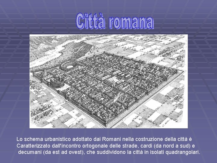 Lo schema urbanistico adottato dai Romani nella costruzione della città è Caratterizzato dall'incontro ortogonale