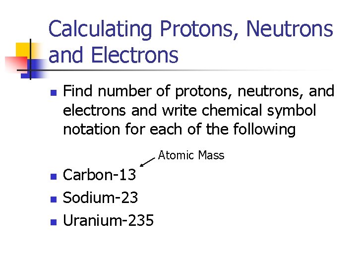 Calculating Protons, Neutrons and Electrons n Find number of protons, neutrons, and electrons and