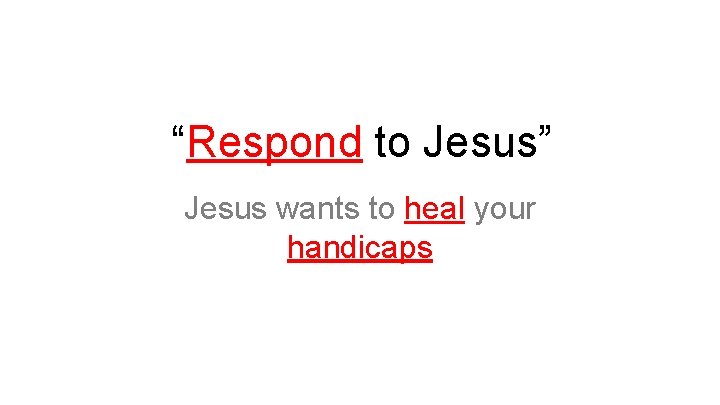 “Respond to Jesus” Jesus wants to heal your handicaps 