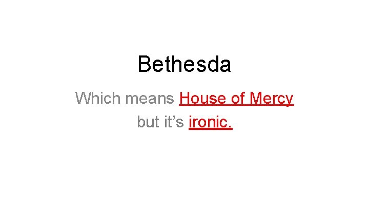 Bethesda Which means House of Mercy but it’s ironic. 