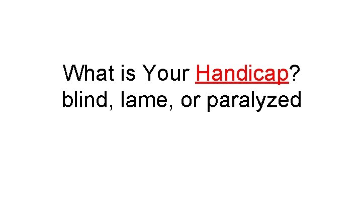 What is Your Handicap? blind, lame, or paralyzed 