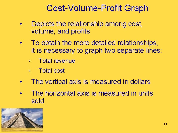 Cost-Volume-Profit Graph • Depicts the relationship among cost, volume, and profits • To obtain