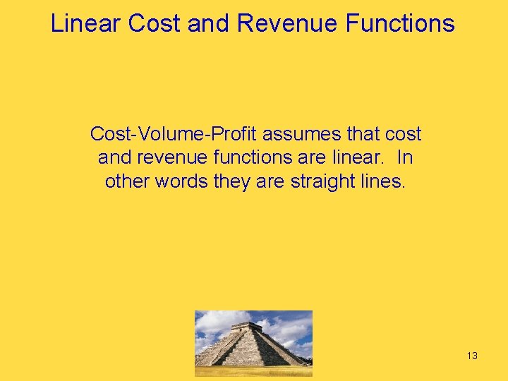 Linear Cost and Revenue Functions Cost-Volume-Profit assumes that cost and revenue functions are linear.