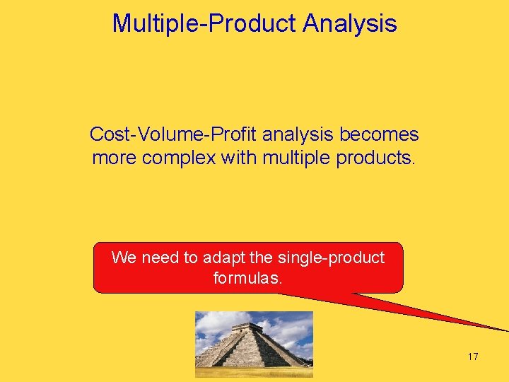 Multiple-Product Analysis Cost-Volume-Profit analysis becomes more complex with multiple products. We need to adapt