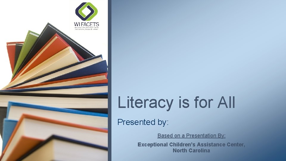 Literacy is for All Presented by: Based on a Presentation By: Exceptional Children’s Assistance