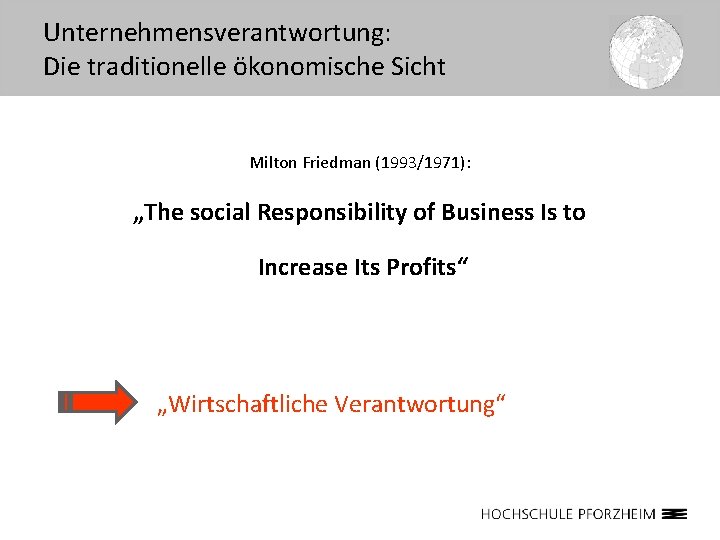 Unternehmensverantwortung: Die traditionelle ökonomische Sicht Milton Friedman (1993/1971): „The social Responsibility of Business Is