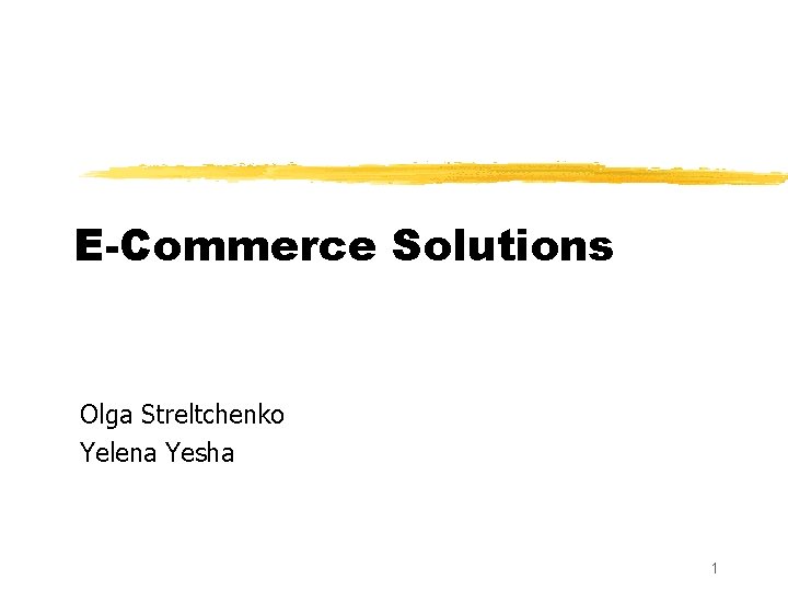 E-Commerce Solutions Olga Streltchenko Yelena Yesha 1 