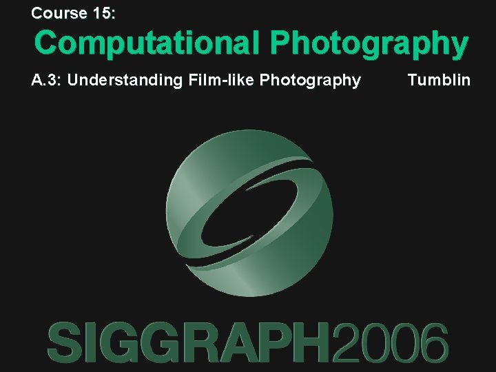 Course 15: Computational Photography A. 3: Understanding Film-like Photography Tumblin Course 15: Computational Photography A. 3: Understanding Film-like Photography Tumblin