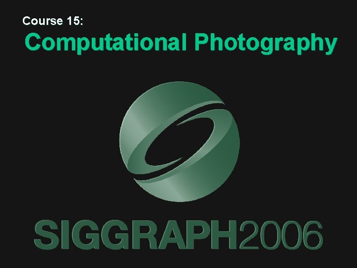 Course 15: Computational Photography Course 15: Computational Photography