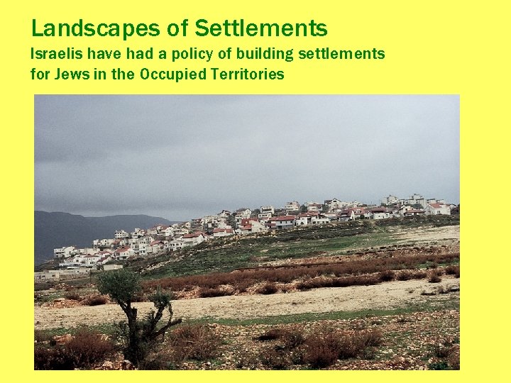 Landscapes of Settlements Israelis have had a policy of building settlements for Jews in