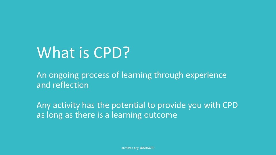 What is CPD? An ongoing process of learning through experience and reflection Any activity