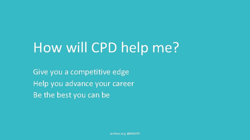 How will CPD help me? Give you a competitive edge Help you advance your