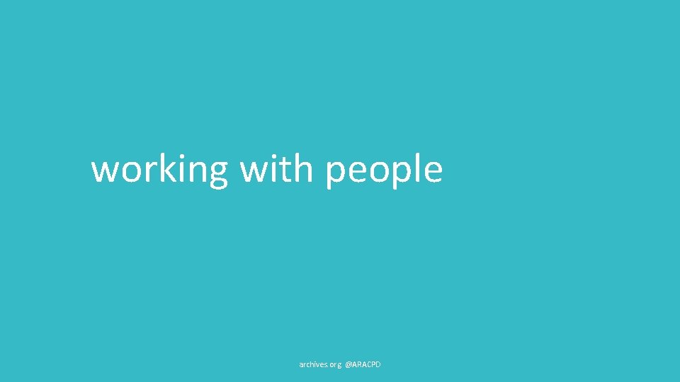 working with people archives. org @ARACPD 