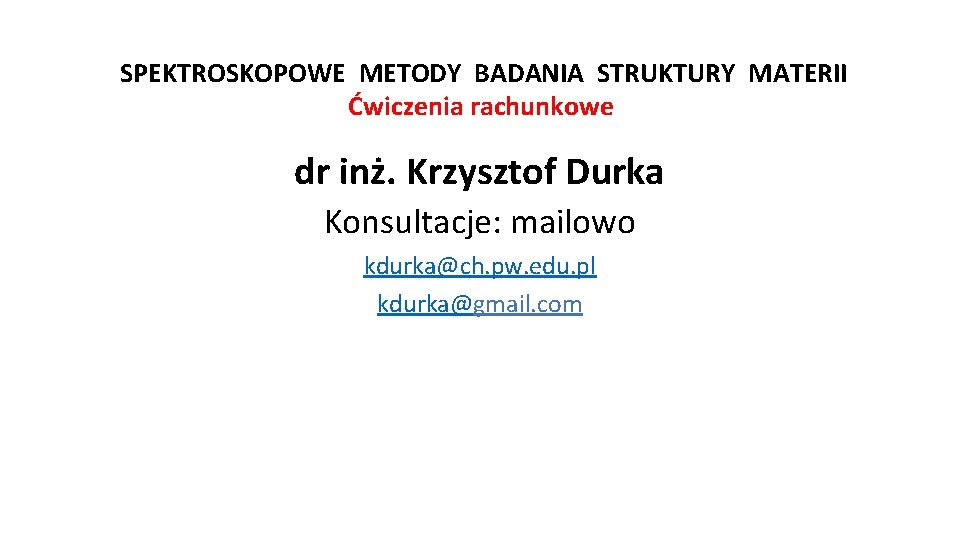 SPEKTROSKOPOWE METODY BADANIA STRUKTURY MATERII Ćwiczenia rachunkowe dr inż. Krzysztof Durka Konsultacje: mailowo kdurka@ch.