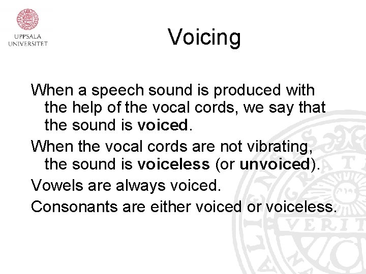 Voicing When a speech sound is produced with the help of the vocal cords,