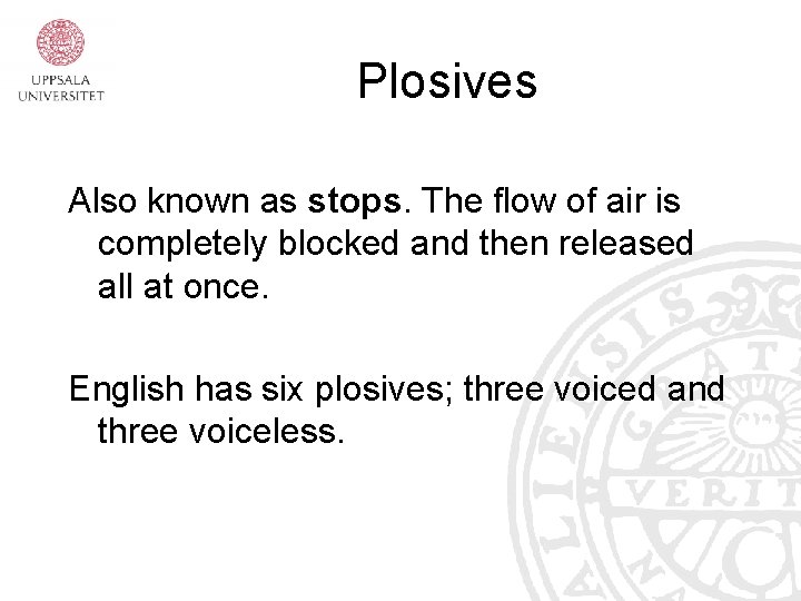Plosives Also known as stops. The flow of air is completely blocked and then