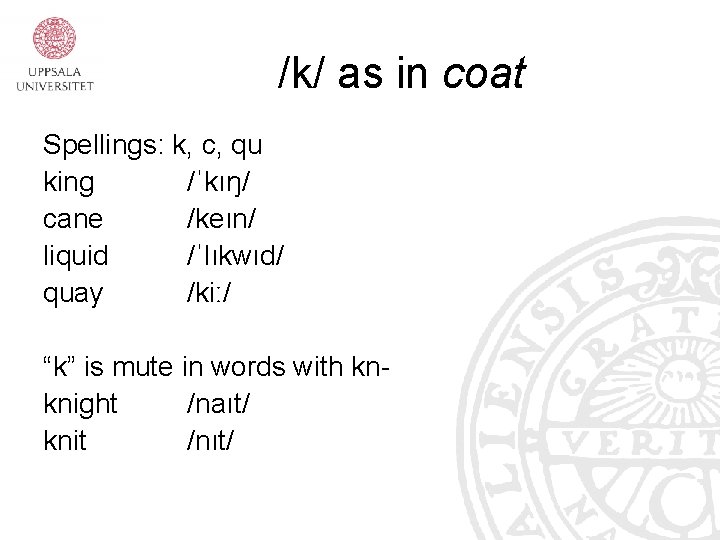 /k/ as in coat Spellings: k, c, qu king /ˈkıŋ/ cane /keın/ liquid /ˈlıkwıd/