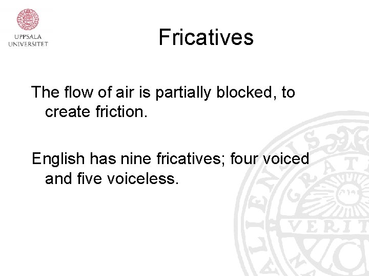 Fricatives The flow of air is partially blocked, to create friction. English has nine
