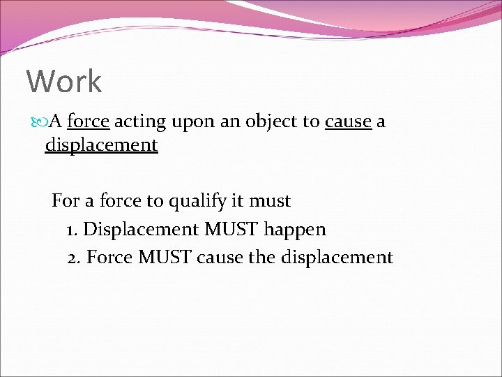 Work A force acting upon an object to cause a displacement For a force