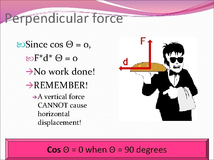 Perpendicular force Since cos Θ = 0, F*d* Θ = 0 No work done!