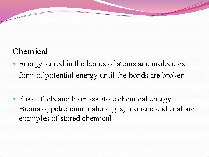 Chemical • Energy stored in the bonds of atoms and molecules form of potential