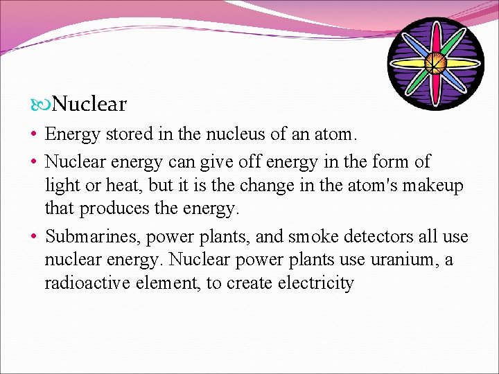  Nuclear • Energy stored in the nucleus of an atom. • Nuclear energy