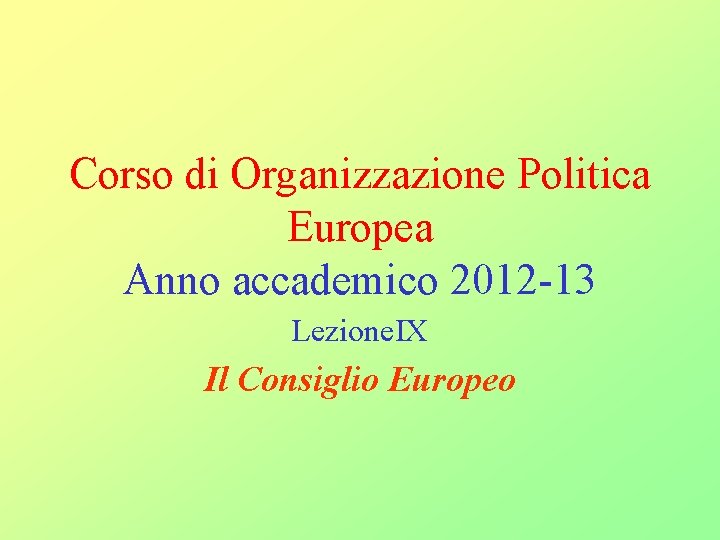 Corso di Organizzazione Politica Europea Anno accademico 2012 -13 Lezione. IX Il Consiglio Europeo