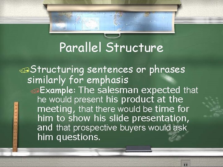 Parallel Structure /Structuring sentences or phrases similarly for emphasis /Example: The salesman expected that