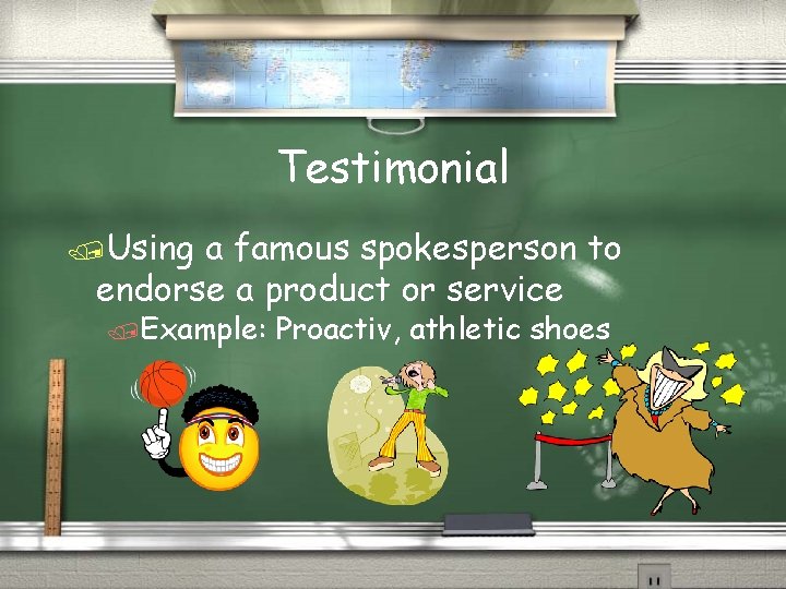 Testimonial /Using a famous spokesperson to endorse a product or service /Example: Proactiv, athletic